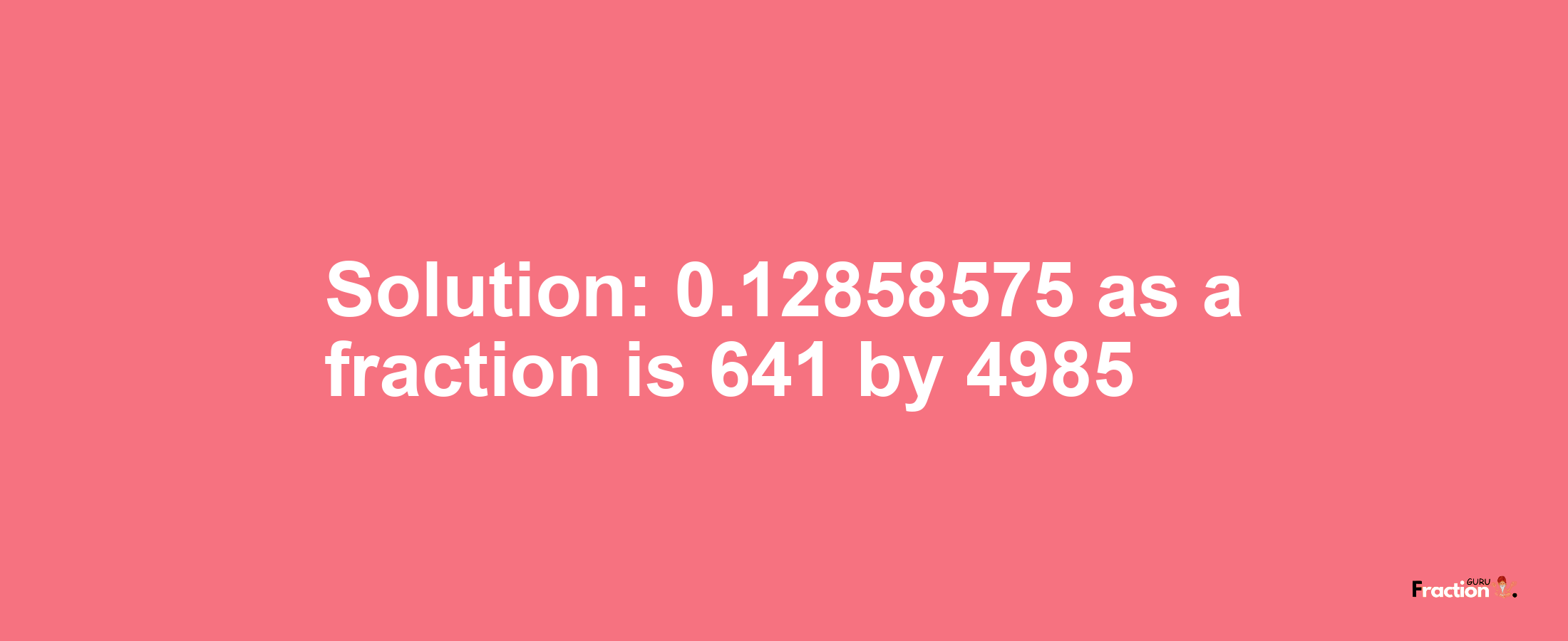 Solution:0.12858575 as a fraction is 641/4985